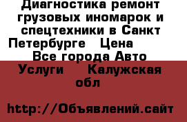 Диагностика,ремонт грузовых иномарок и спецтехники в Санкт-Петербурге › Цена ­ 1 500 - Все города Авто » Услуги   . Калужская обл.